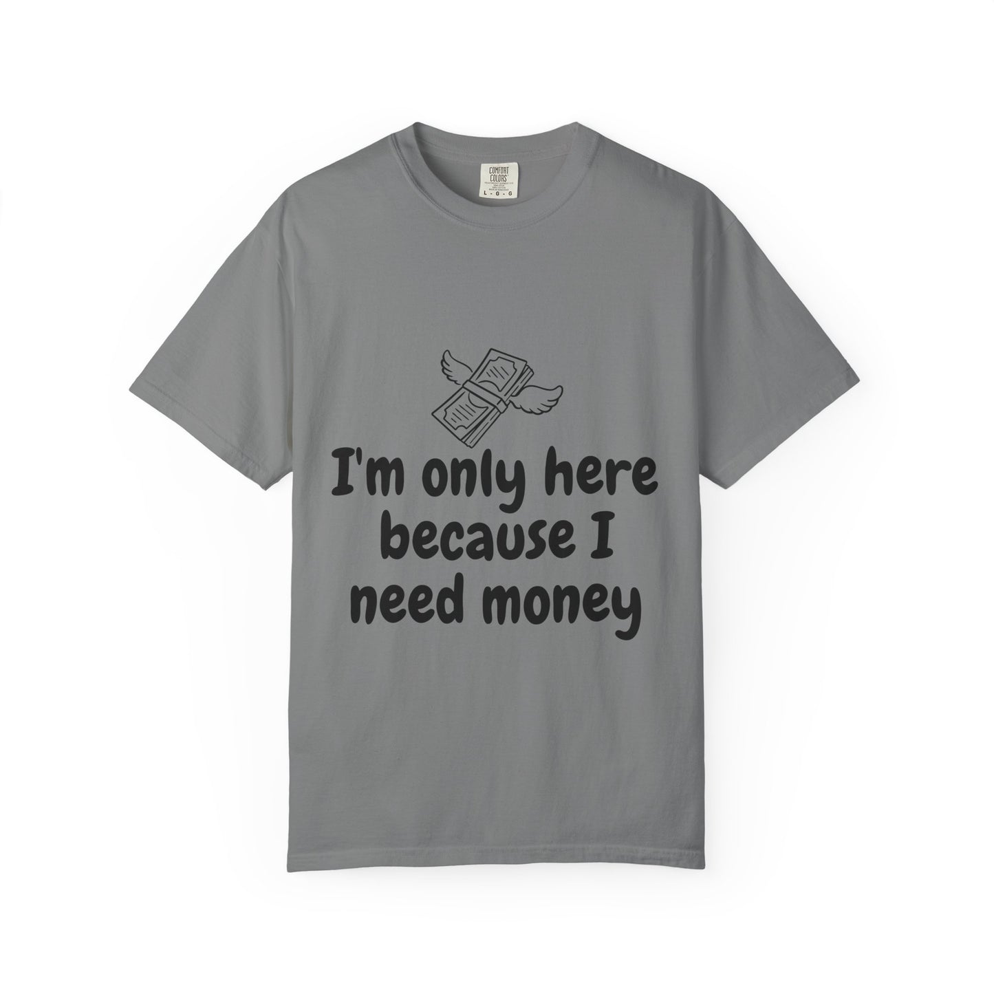 I'm Only Here Because I Need Money T-Shirt — Funny Money Humor Tee