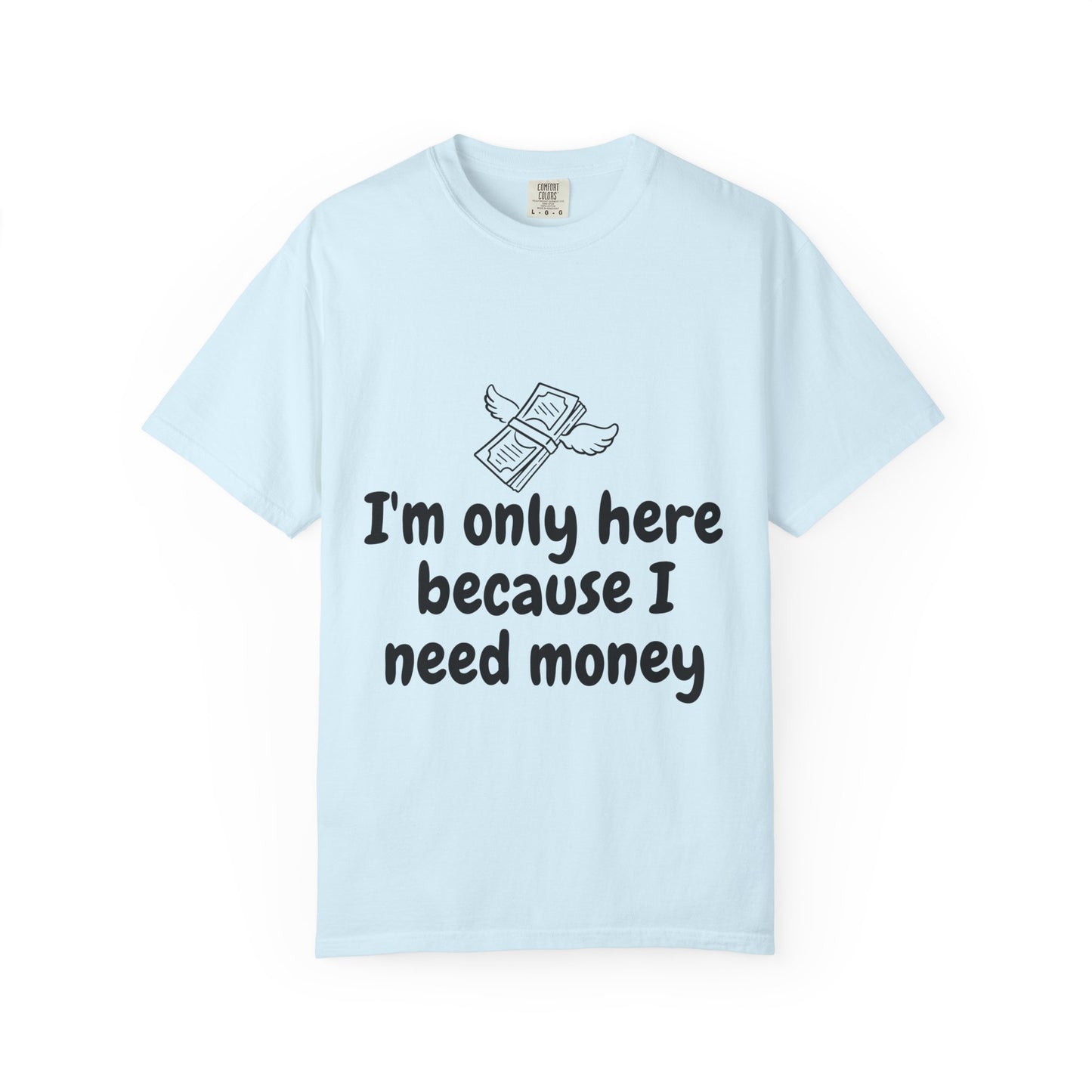 I'm Only Here Because I Need Money T-Shirt — Funny Money Humor Tee