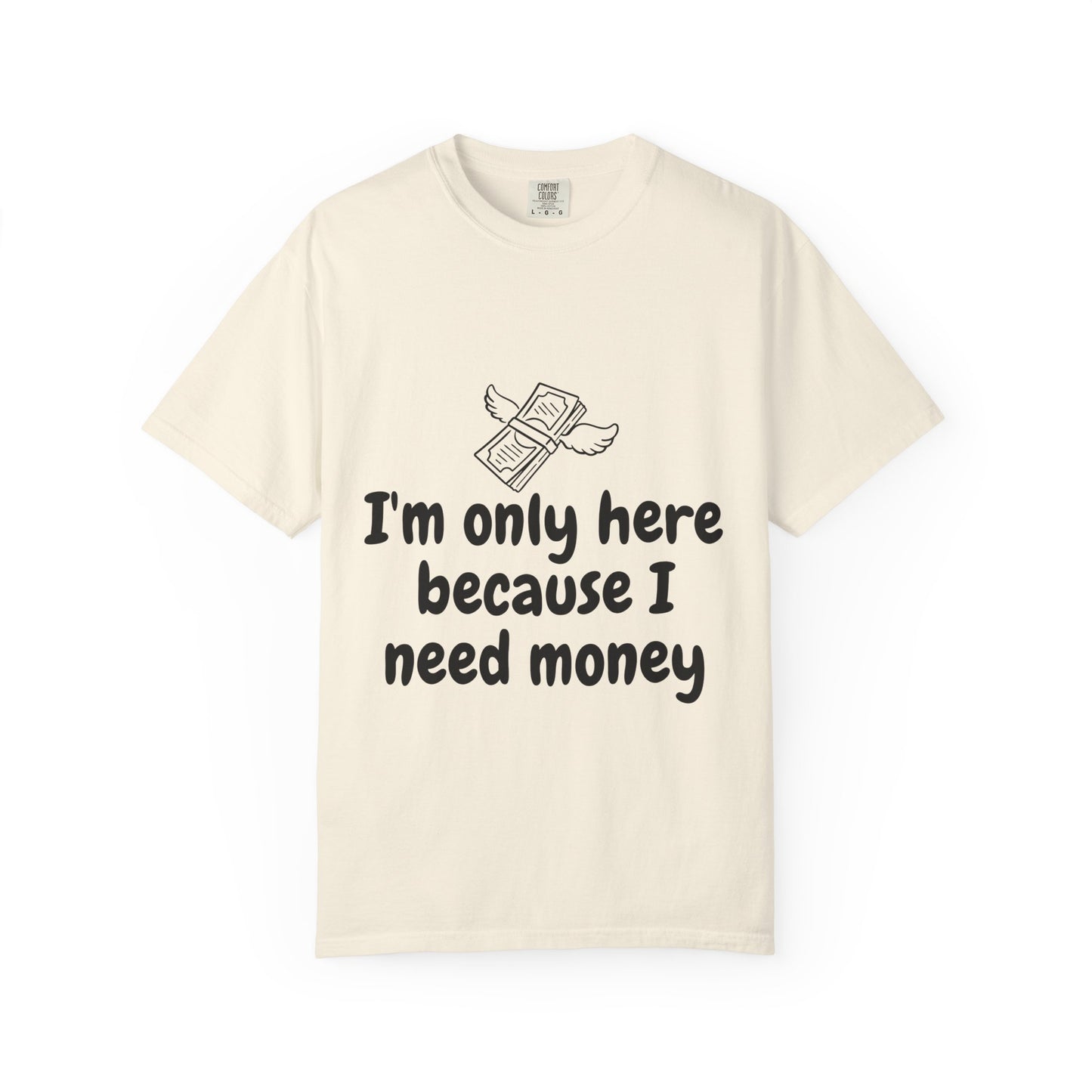I'm Only Here Because I Need Money T-Shirt — Funny Money Humor Tee