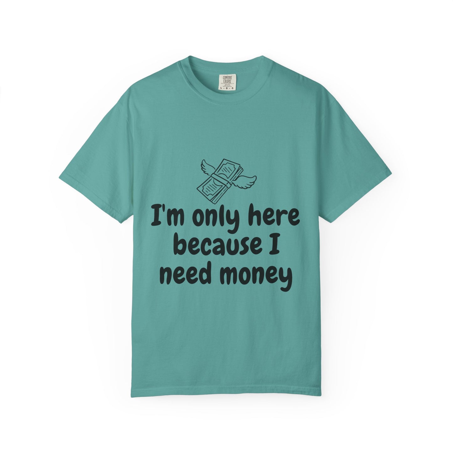 I'm Only Here Because I Need Money T-Shirt — Funny Money Humor Tee