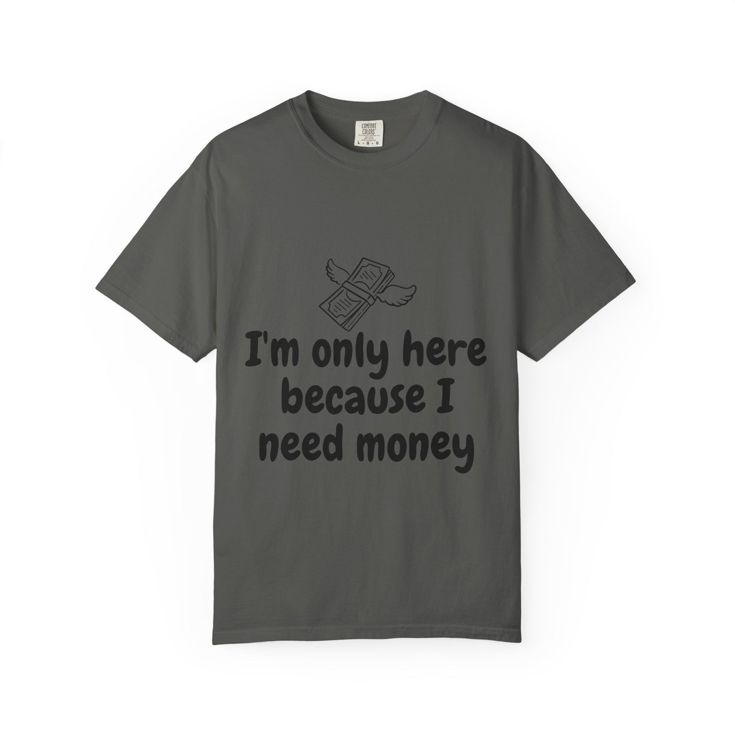 I'm Only Here Because I Need Money T-Shirt — Funny Money Humor Tee