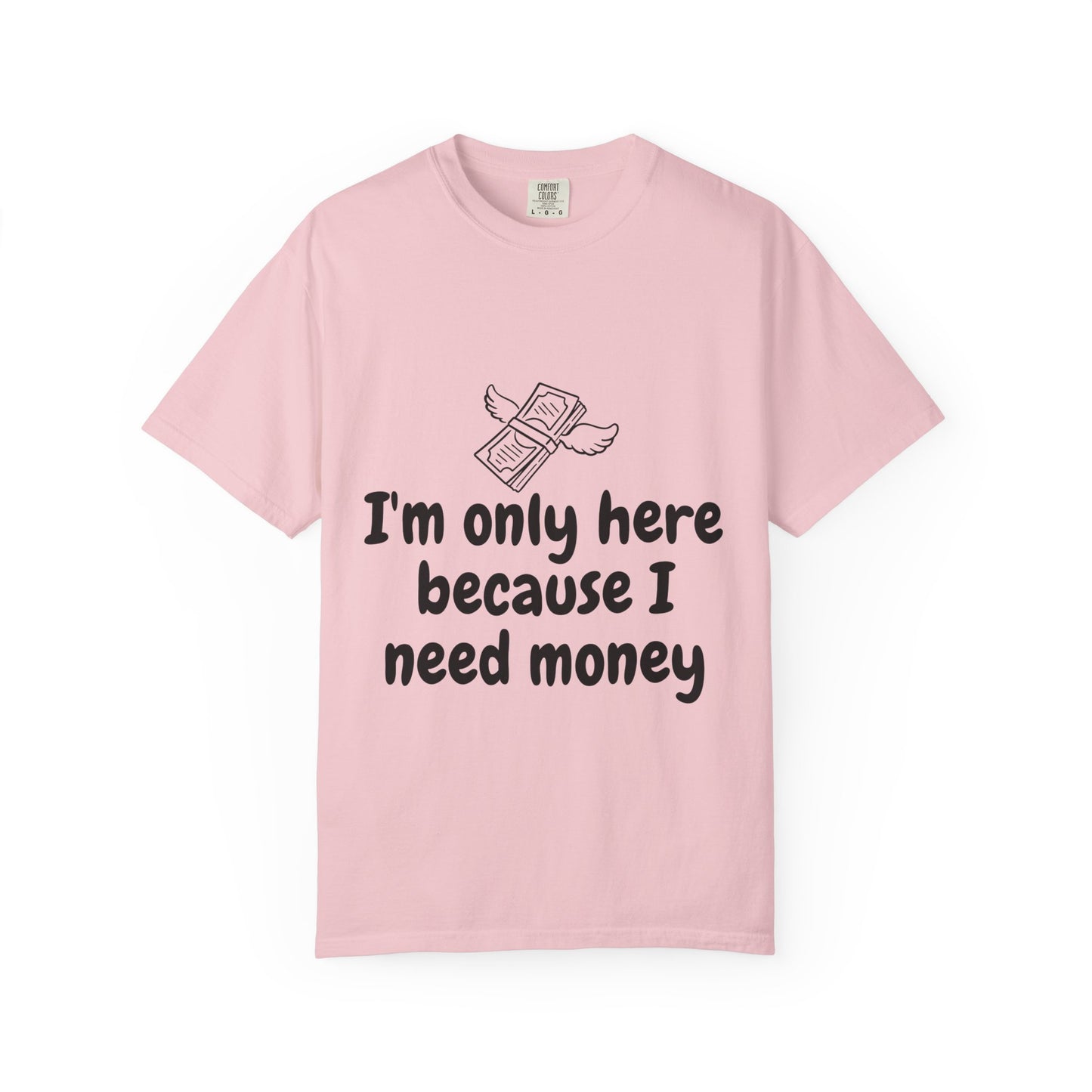 I'm Only Here Because I Need Money T-Shirt — Funny Money Humor Tee