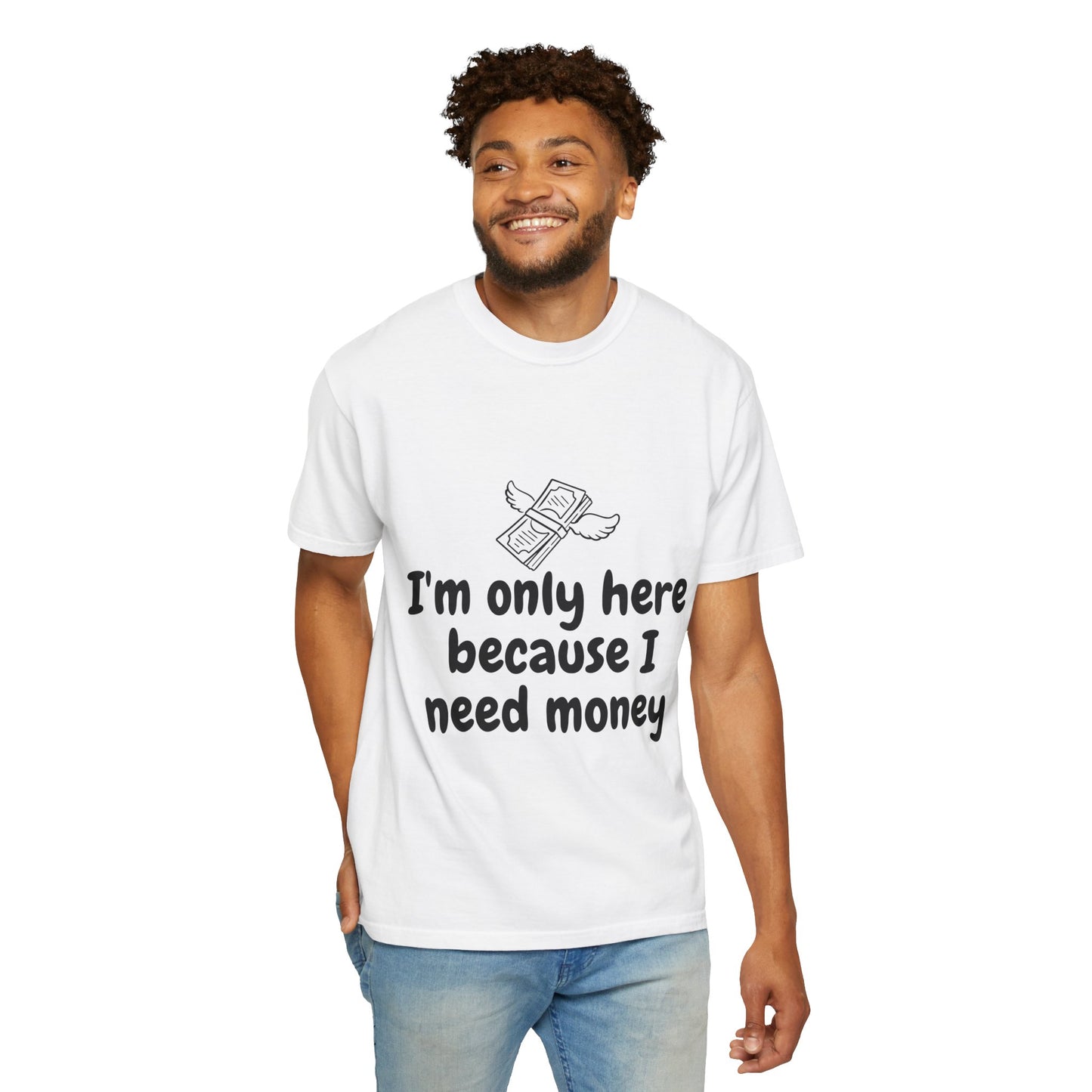 I'm Only Here Because I Need Money T-Shirt — Funny Money Humor Tee