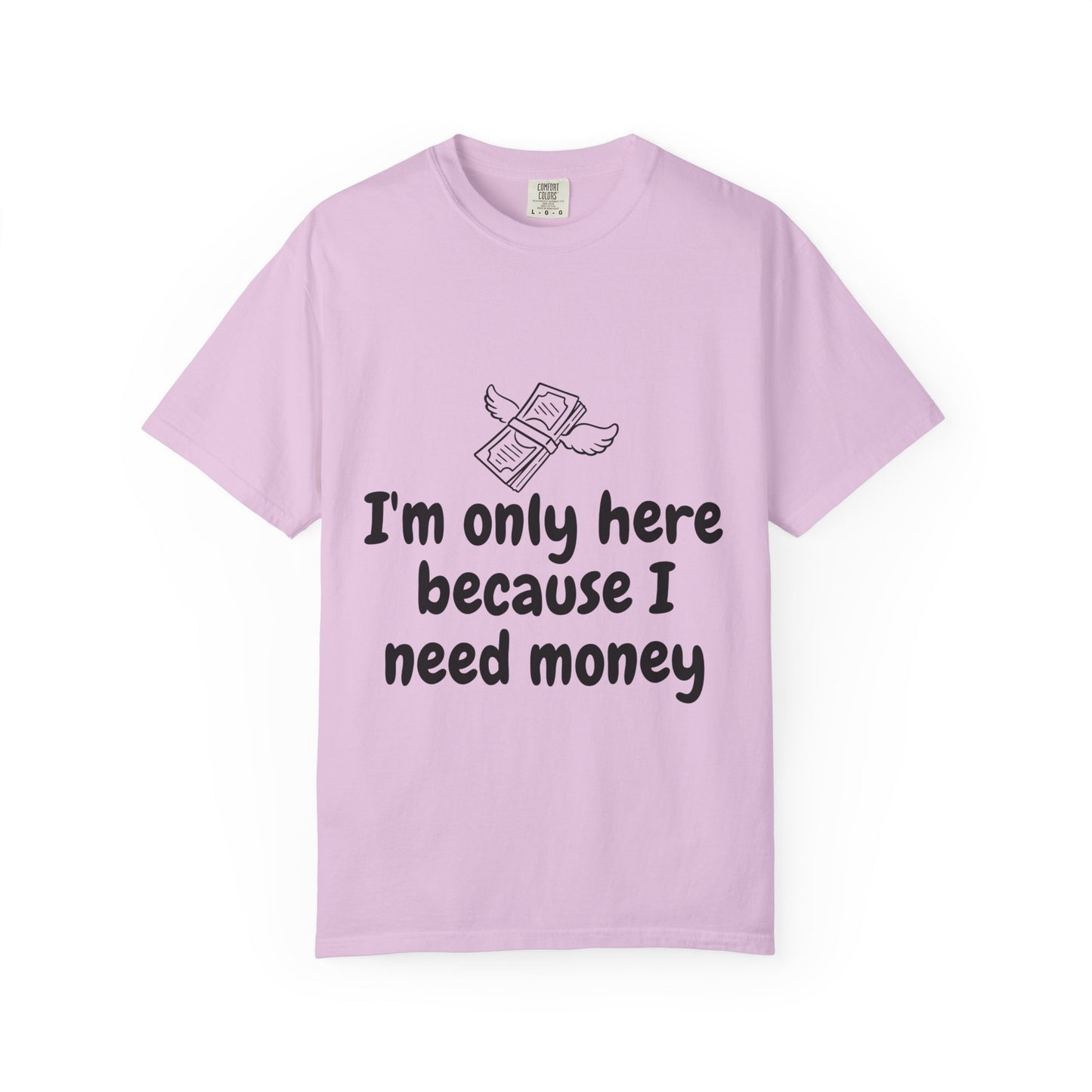 I'm Only Here Because I Need Money T-Shirt — Funny Money Humor Tee