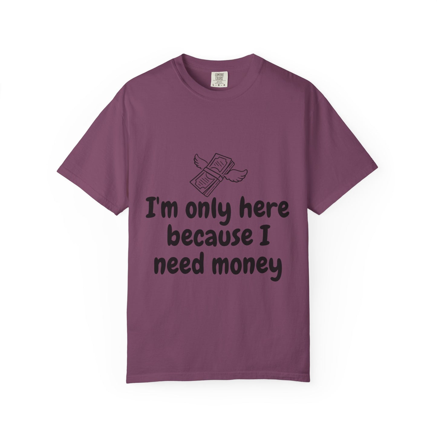 I'm Only Here Because I Need Money T-Shirt — Funny Money Humor Tee