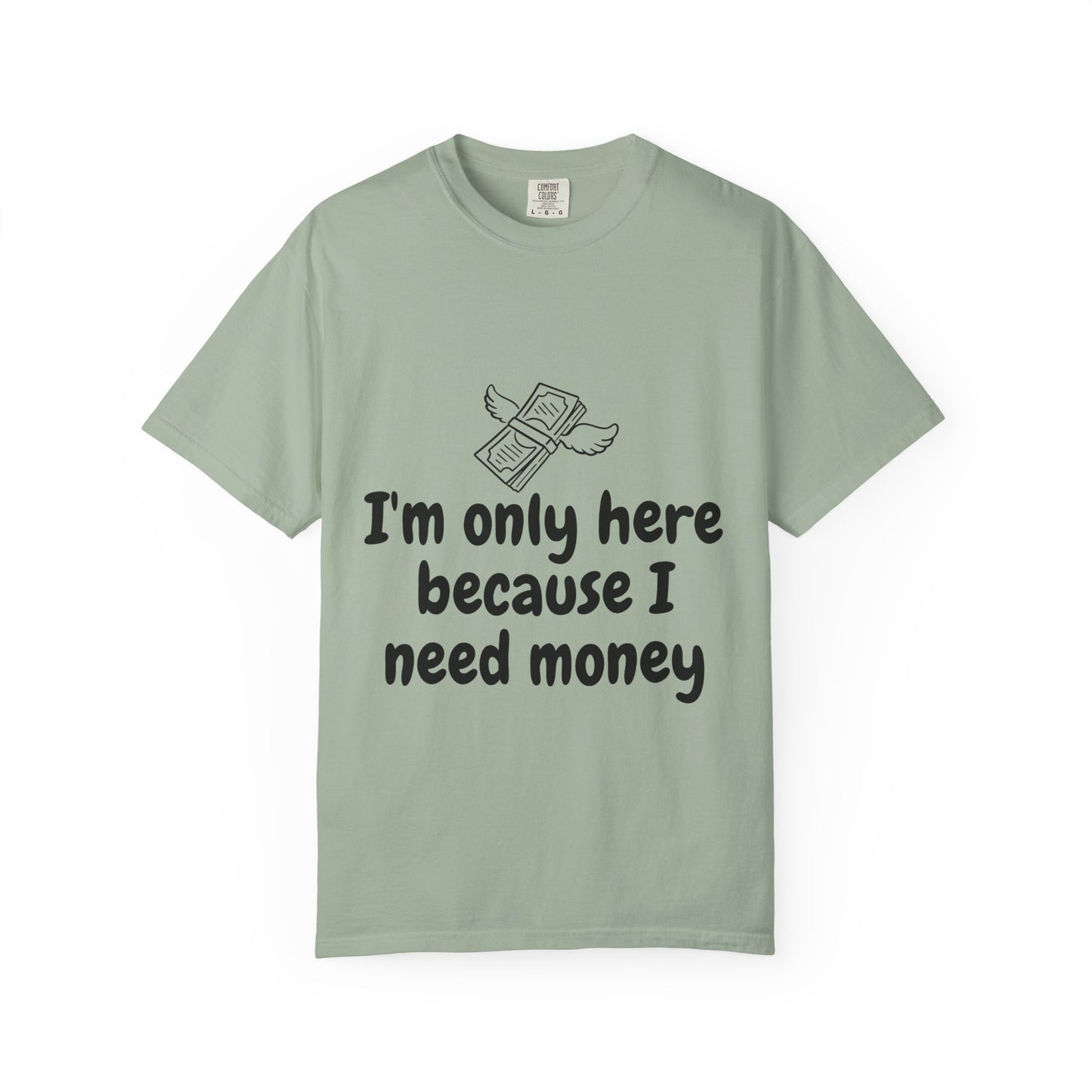 I'm Only Here Because I Need Money T-Shirt — Funny Money Humor Tee